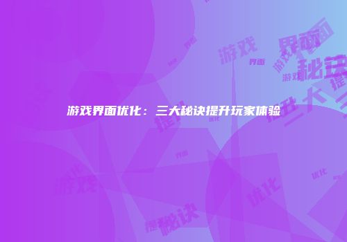 游戏界面优化：三大秘诀提升玩家体验