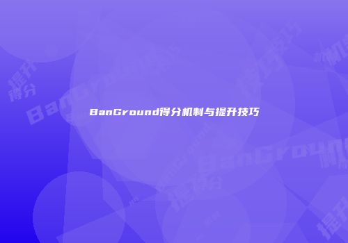 BanGround得分机制与提升技巧