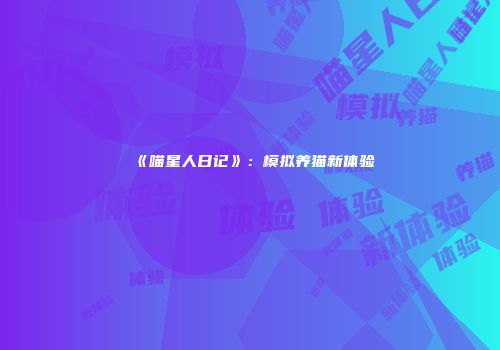 《喵星人日记》：模拟养猫新体验