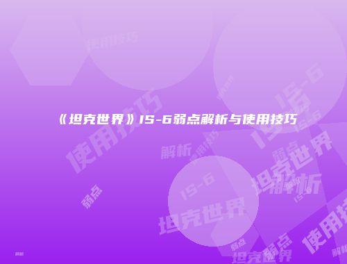 《坦克世界》IS-6弱点解析与使用技巧