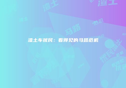 渣土车扰民：看得见的马路危机