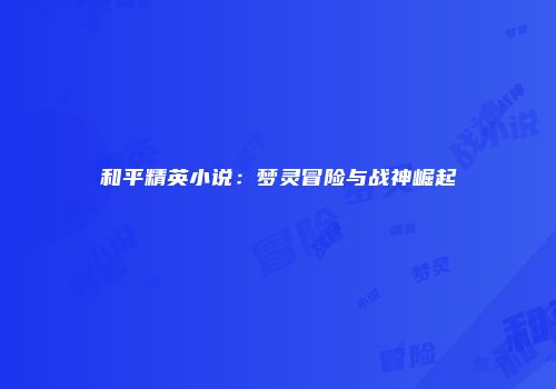和平精英小说：梦灵冒险与战神崛起