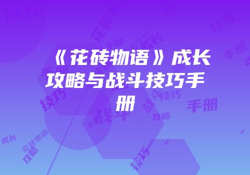 《花砖物语》成长攻略与战斗技巧手册