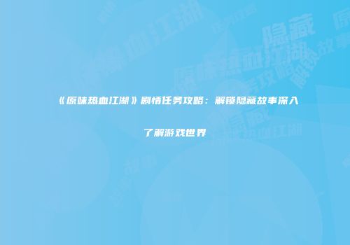 《原味热血江湖》剧情任务攻略：解锁隐藏故事深入了解游戏世界