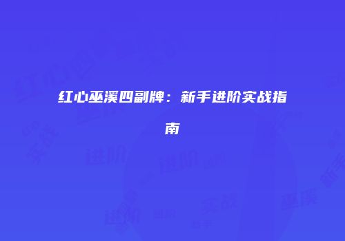 红心巫溪四副牌：新手进阶实战指南