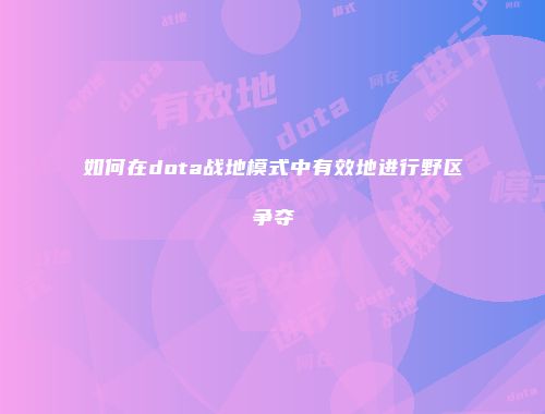 如何在dota战地模式中有效地进行野区争夺