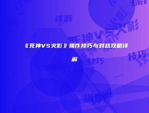 《死神VS火影》操作技巧与对战攻略详解