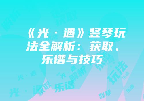 《光·遇》竖琴玩法全解析：获取、乐谱与技巧