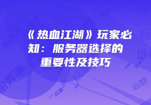 《热血江湖》玩家必知：服务器选择的重要性及技巧
