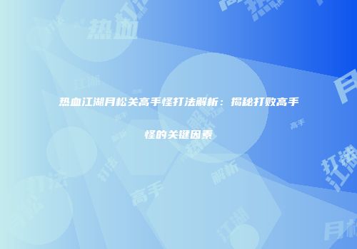 热血江湖月松关高手怪打法解析：揭秘打败高手怪的关键因素