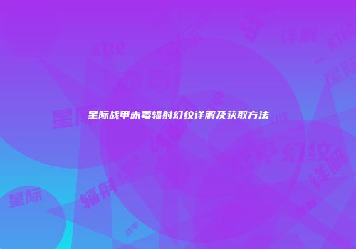 星际战甲赤毒辐射幻纹详解及获取方法