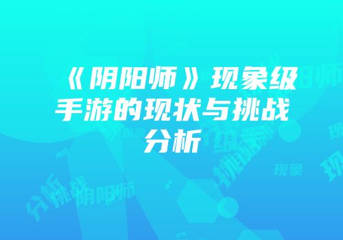 《阴阳师》现象级手游的现状与挑战分析