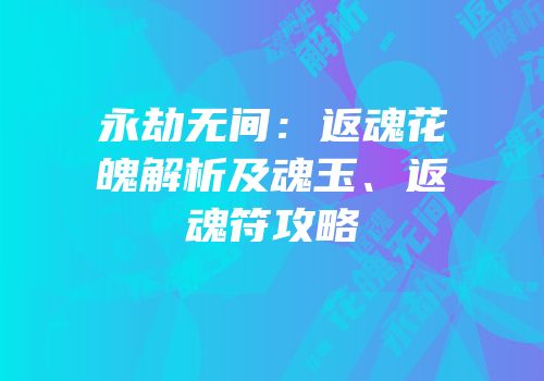 永劫无间：返魂花魄解析及魂玉、返魂符攻略