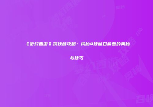 《梦幻西游》顶技能攻略：揭秘4技能召唤兽的奥秘与技巧