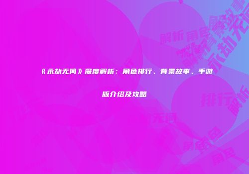 《永劫无间》深度解析：角色排行、背景故事、手游版介绍及攻略