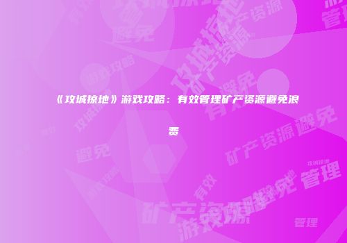 《攻城掠地》游戏攻略：有效管理矿产资源避免浪费