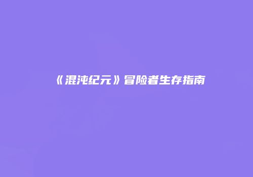 《混沌纪元》冒险者生存指南