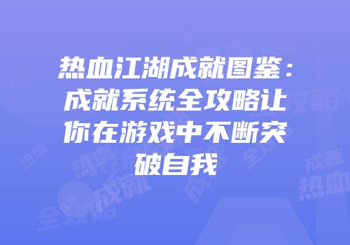 热血江湖成就图鉴：成就系统全攻略让你在游戏中不断突破自我