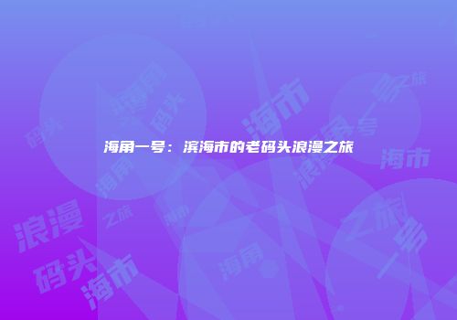 海角一号：滨海市的老码头浪漫之旅
