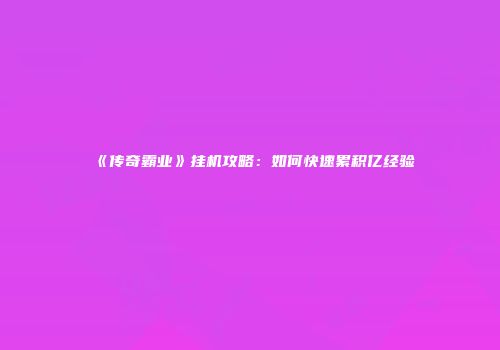 《传奇霸业》挂机攻略：如何快速累积亿经验