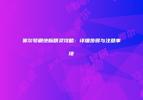 赛尔号刷绝版精灵攻略：详细步骤与注意事项