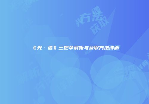 《光·遇》三把伞解析与获取方法详解