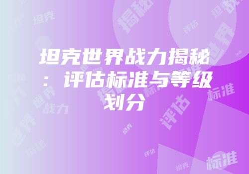 坦克世界战力揭秘：评估标准与等级划分
