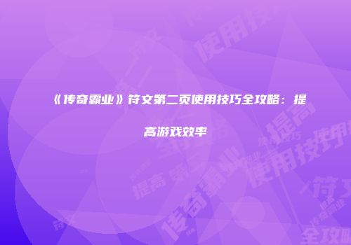 《传奇霸业》符文第二页使用技巧全攻略：提高游戏效率