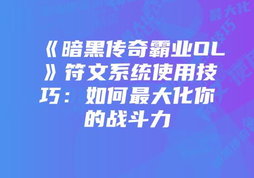 《暗黑传奇霸业OL》符文系统使用技巧：如何最大化你的战斗力