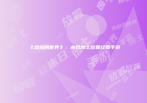《杰利的世界》:末日废土放置经营手游
