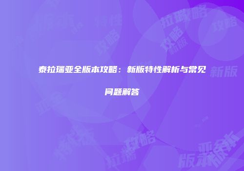 泰拉瑞亚全版本攻略：新版特性解析与常见问题解答