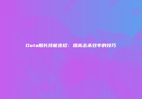 Dota船长技能连招:提高击杀效率的技巧