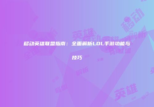 移动英雄联盟指南：全面解析LOL手游功能与技巧