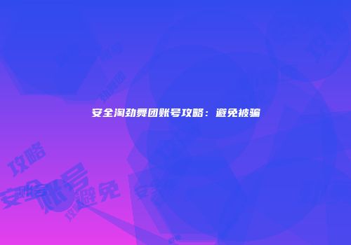 安全淘劲舞团账号攻略：避免被骗