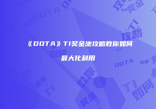 《DOTA》TI奖金池攻略教你如何最大化利用