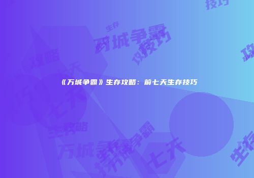 《万城争霸》生存攻略：前七天生存技巧
