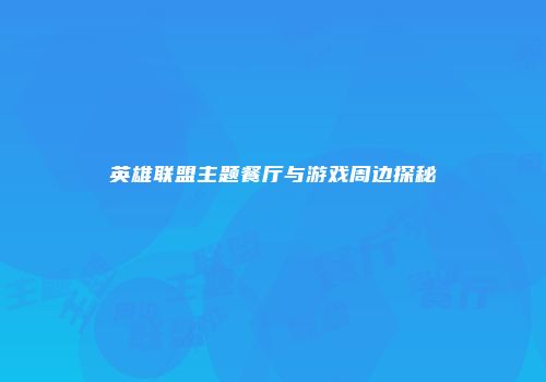 英雄联盟主题餐厅与游戏周边探秘