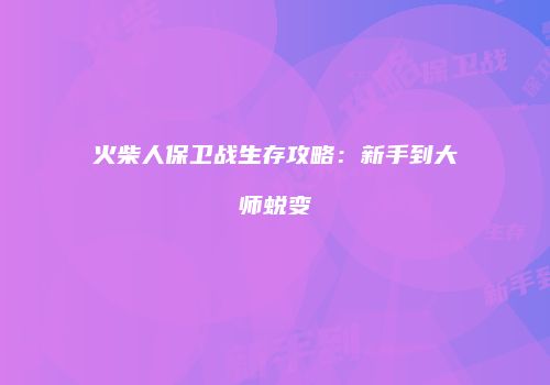 火柴人保卫战生存攻略：新手到大师蜕变