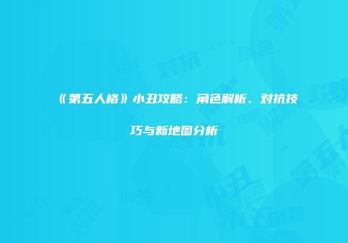 《第五人格》小丑攻略：角色解析、对抗技巧与新地图分析