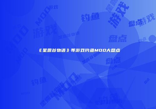 《星露谷物语》等游戏钓鱼MOD大盘点