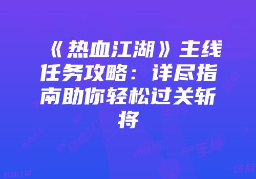 《热血江湖》主线任务攻略：详尽指南助你轻松过关斩将