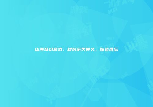 山海奇幻游戏：材料杂火候久，味道难忘