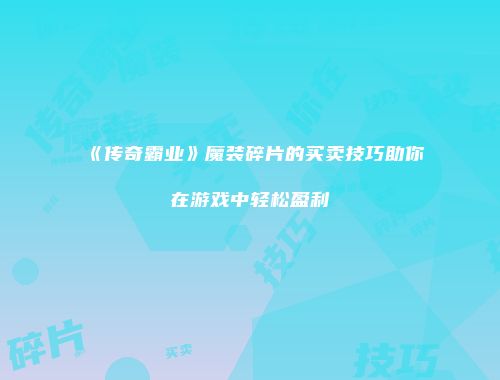 《传奇霸业》魔装碎片的买卖技巧助你在游戏中轻松盈利