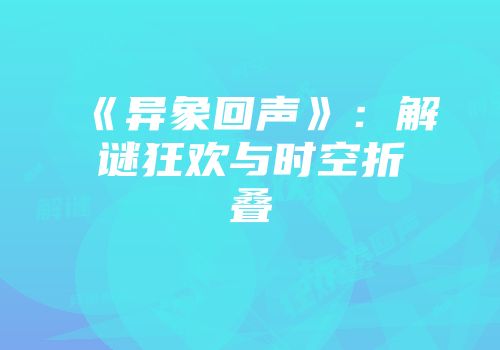 《异象回声》：解谜狂欢与时空折叠