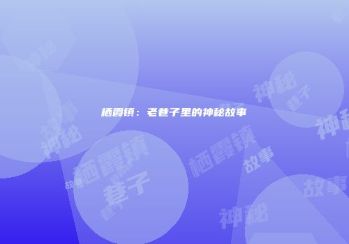 栖霞镇：老巷子里的神秘故事
