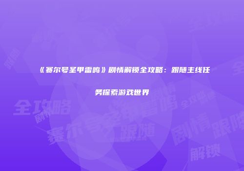 《赛尔号圣甲雷鸣》剧情解锁全攻略：跟随主线任务探索游戏世界