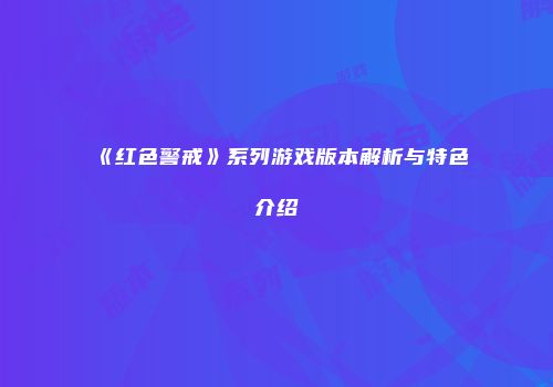 《红色警戒》系列游戏版本解析与特色介绍