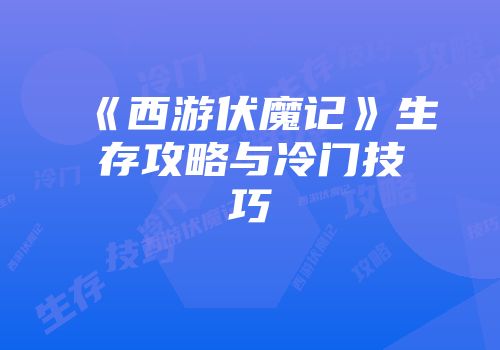 《西游伏魔记》生存攻略与冷门技巧