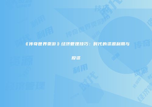 《传奇世界页游》经济管理技巧:时代的资源利用与投资