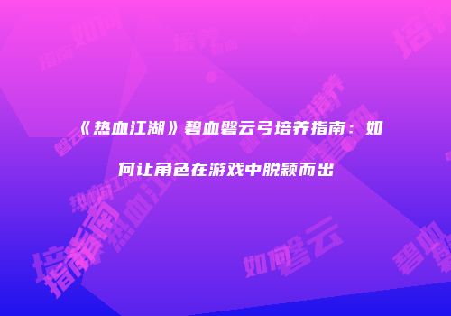 《热血江湖》碧血磐云弓培养指南：如何让角色在游戏中脱颖而出